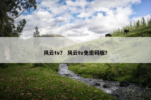 风云tv？ 风云tv免密码版？