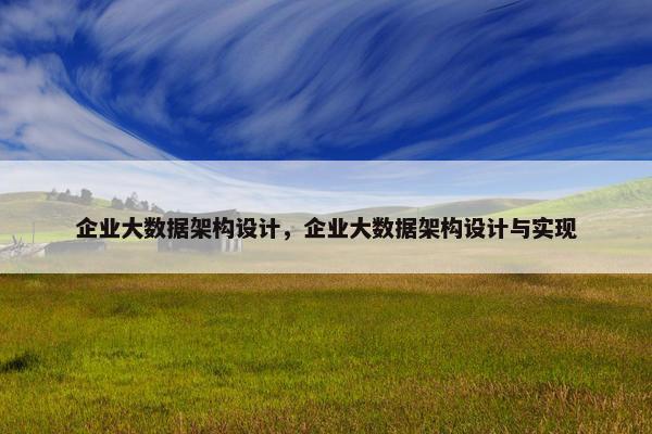 企业大数据架构设计，企业大数据架构设计与实现