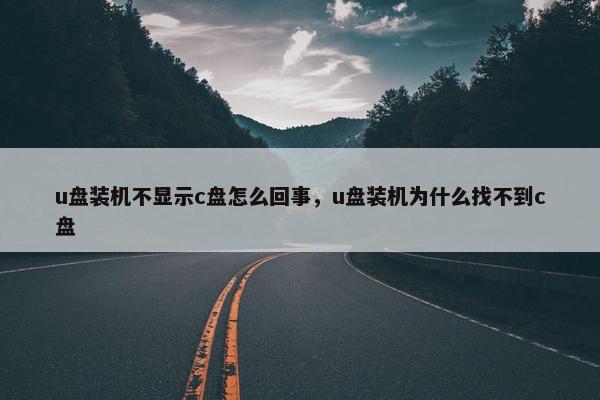 u盘装机不显示c盘怎么回事，u盘装机为什么找不到c盘