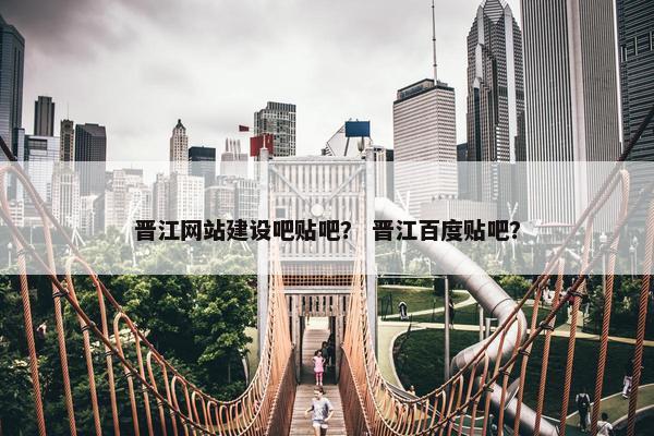 晋江网站建设吧贴吧？ 晋江百度贴吧？