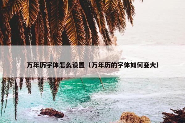 万年历字体怎么设置（万年历的字体如何变大）