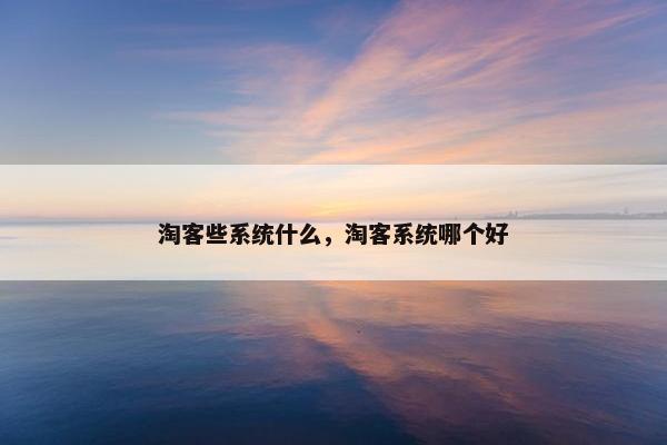 淘客些系统什么，淘客系统哪个好