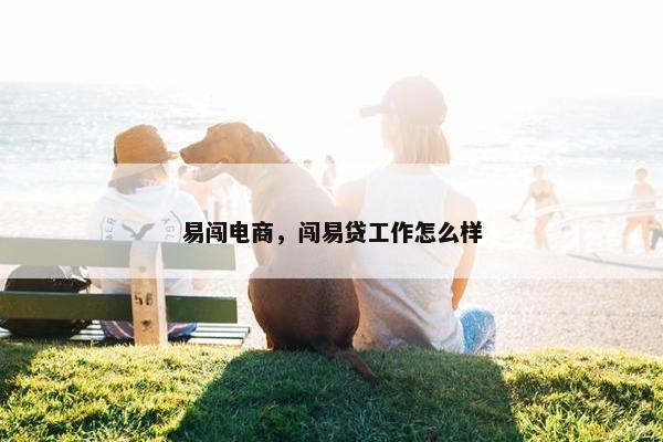 易闯电商，闯易贷工作怎么样