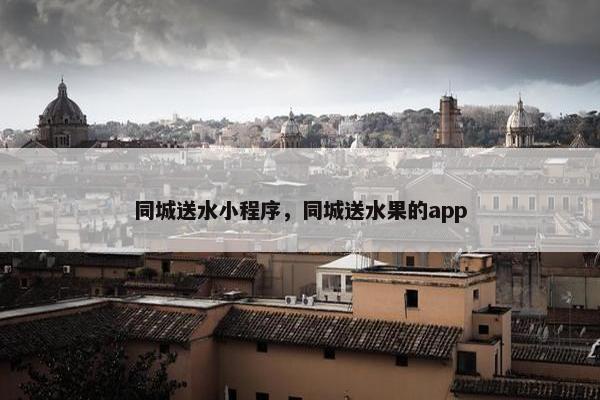 同城送水小程序，同城送水果的app