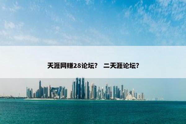 天涯网赚28论坛？ 二天涯论坛？