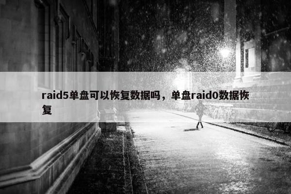 raid5单盘可以恢复数据吗，单盘raid0数据恢复
