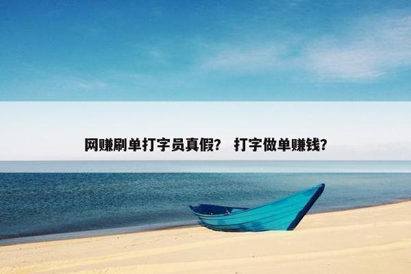 网赚刷单打字员真假？ 打字做单赚钱？