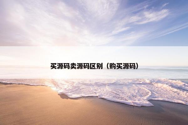 买源码卖源码区别（购买源码）
