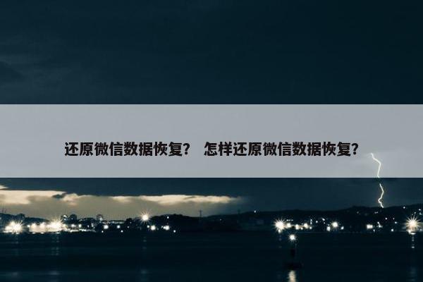 还原微信数据恢复？ 怎样还原微信数据恢复？