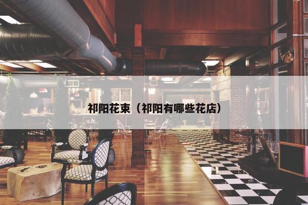 祁阳花束（祁阳有哪些花店）
