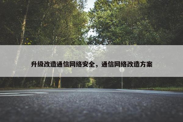 升级改造通信网络安全，通信网络改造方案