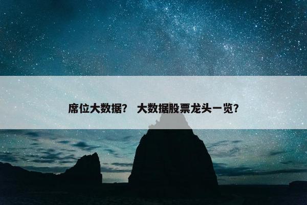 席位大数据？ 大数据股票龙头一览？