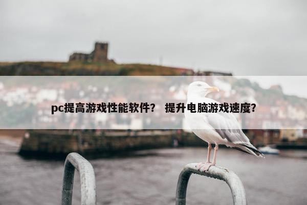 pc提高游戏性能软件？ 提升电脑游戏速度？