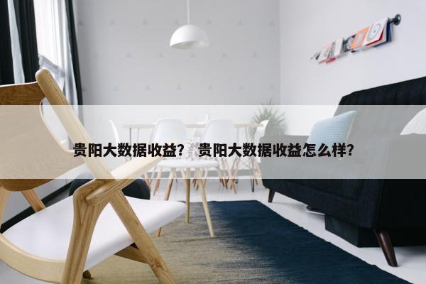 贵阳大数据收益？ 贵阳大数据收益怎么样？