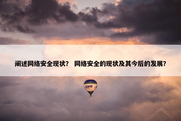 阐述网络安全现状？ 网络安全的现状及其今后的发展？