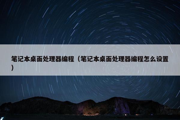 笔记本桌面处理器编程（笔记本桌面处理器编程怎么设置）