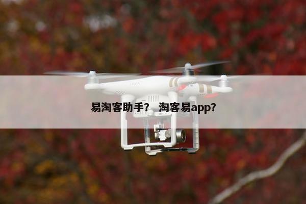 易淘客助手？ 淘客易app？