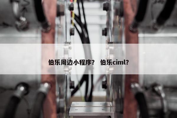 伯乐周边小程序？ 伯乐ciml？