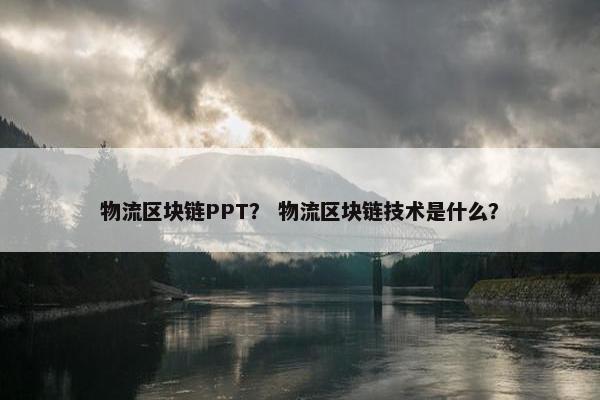 物流区块链PPT？ 物流区块链技术是什么？