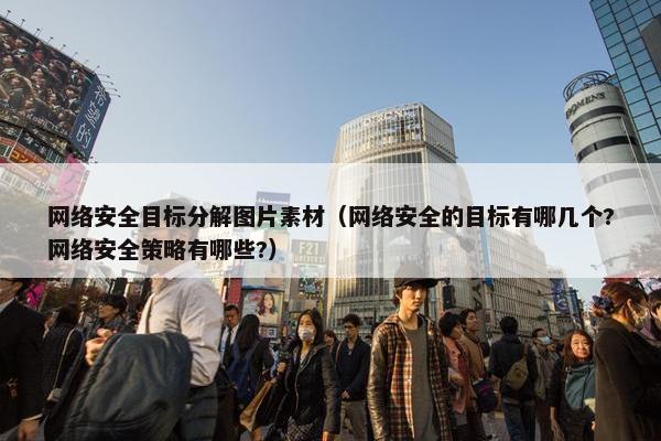 网络安全目标分解图片素材（网络安全的目标有哪几个?网络安全策略有哪些?）