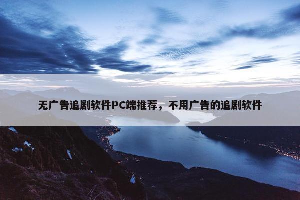 无广告追剧软件PC端推荐，不用广告的追剧软件