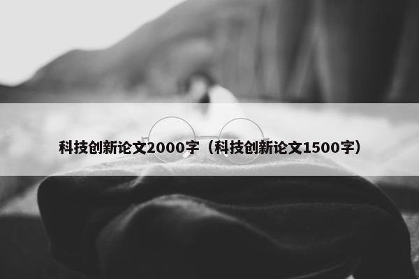 科技创新论文2000字（科技创新论文1500字）