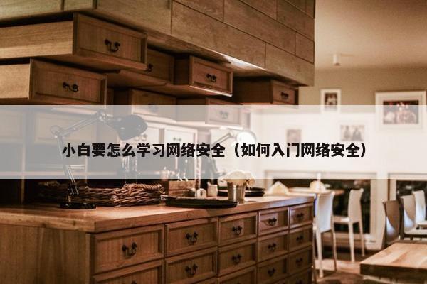 小白要怎么学习网络安全（如何入门网络安全）