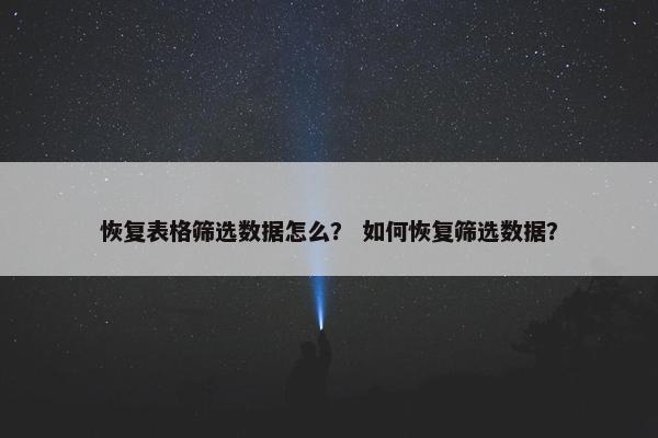 恢复表格筛选数据怎么？ 如何恢复筛选数据？