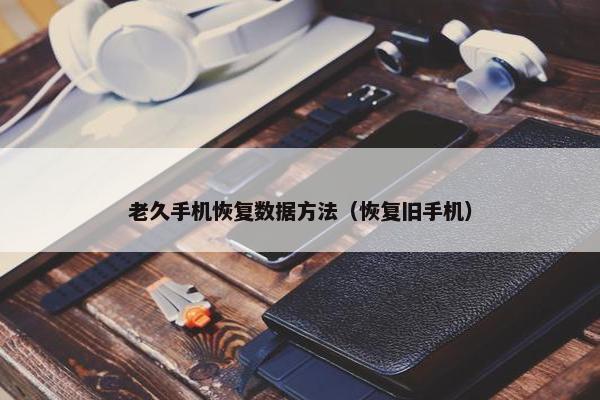 老久手机恢复数据方法（恢复旧手机）