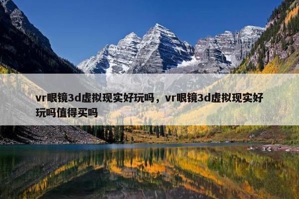 vr眼镜3d虚拟现实好玩吗，vr眼镜3d虚拟现实好玩吗值得买吗