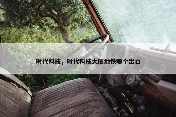 时代科技，时代科技大厦地铁哪个出口