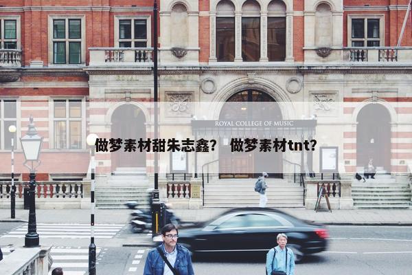 做梦素材甜朱志鑫？ 做梦素材tnt？