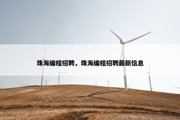 珠海编程招聘，珠海编程招聘最新信息