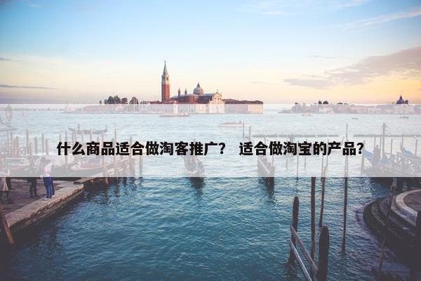 什么商品适合做淘客推广？ 适合做淘宝的产品？