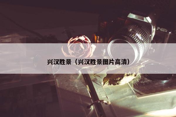 兴汉胜景（兴汉胜景图片高清）