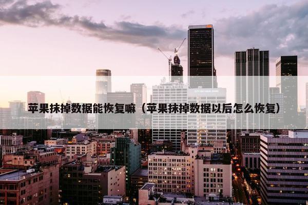 苹果抹掉数据能恢复嘛（苹果抹掉数据以后怎么恢复）