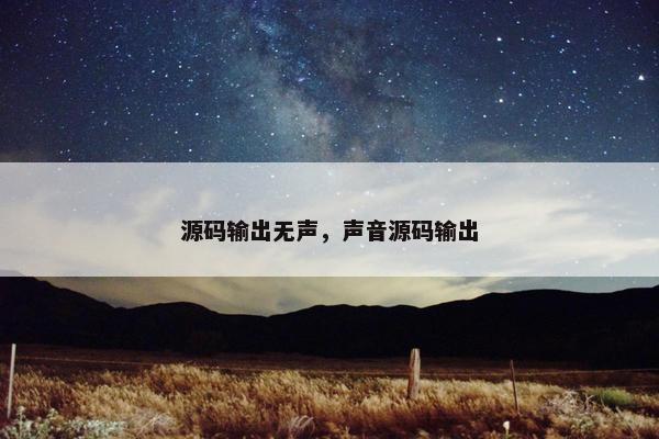 源码输出无声，声音源码输出