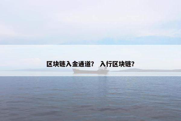 区块链入金通道？ 入行区块链？