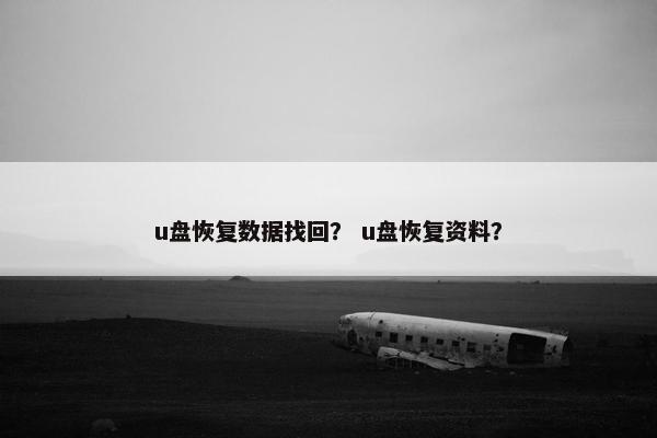 u盘恢复数据找回？ u盘恢复资料？