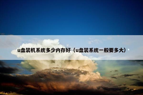 u盘装机系统多少内存好（u盘装系统一般要多大）