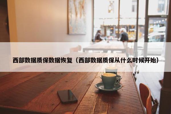 西部数据质保数据恢复（西部数据质保从什么时候开始）