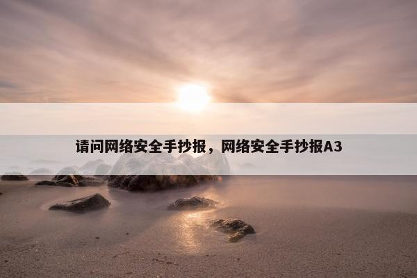 请问网络安全手抄报，网络安全手抄报A3