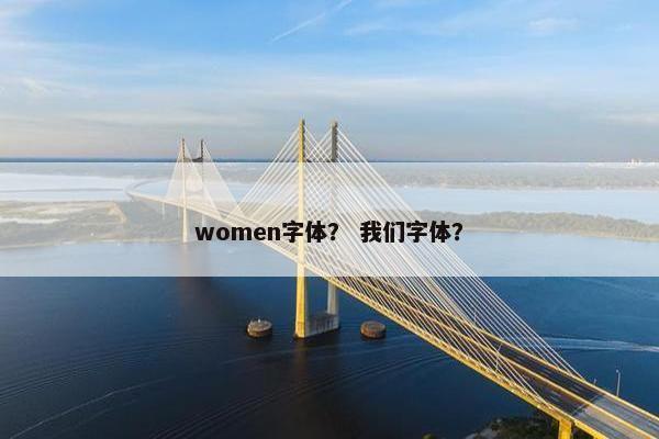 women字体？ 我们字体？