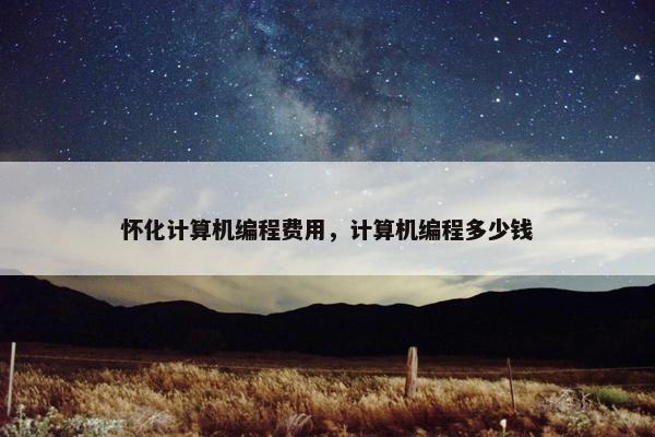 怀化计算机编程费用，计算机编程多少钱