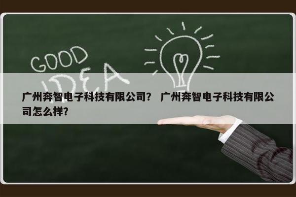广州奔智电子科技有限公司？ 广州奔智电子科技有限公司怎么样？