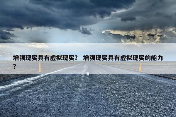 增强现实具有虚拟现实？ 增强现实具有虚拟现实的能力？