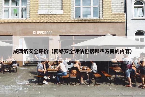 成网络安全评价（网络安全评估包括哪些方面的内容）