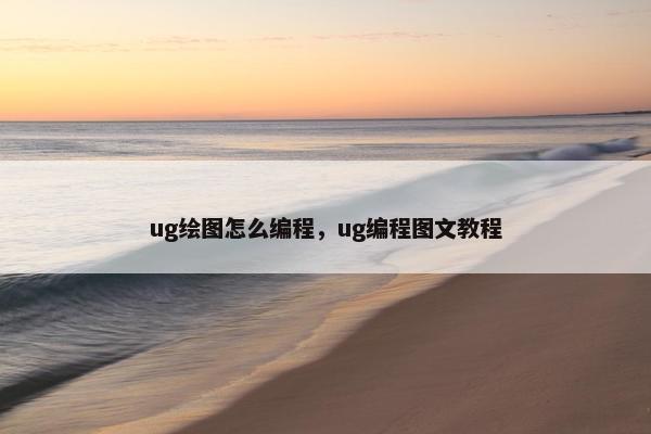 ug绘图怎么编程，ug编程图文教程