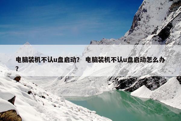 电脑装机不认u盘启动？ 电脑装机不认u盘启动怎么办？