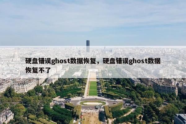 硬盘错误ghost数据恢复，硬盘错误ghost数据恢复不了